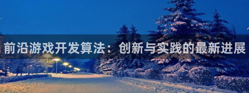 沐鸣娱乐2官方平台投诉：前沿游戏开发算法：创新与实践的最新进展