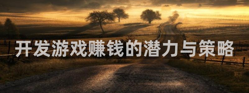 沐鸣2选 37OO735：开发游戏赚钱的潜力与策略