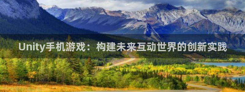 沐鸣娱乐2是正规平台么：Unity手机游戏：构建未来互动世界的创新实践