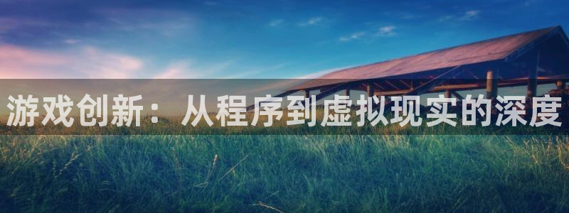 沐鸣娱乐2官方网站：游戏创新：从程序到虚拟现实的深度