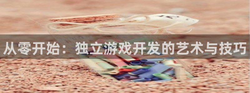 沐鸣2注册登录地址：从零开始：独立游戏开发的艺术与技巧